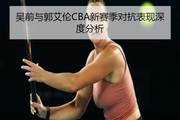 吴前与郭艾伦CBA新赛季对抗表现深度分析